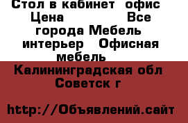 Стол в кабинет, офис › Цена ­ 100 000 - Все города Мебель, интерьер » Офисная мебель   . Калининградская обл.,Советск г.